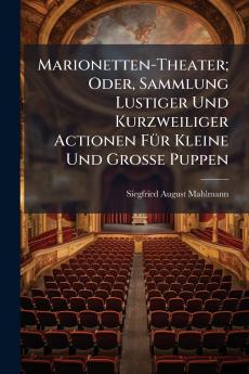 Marionetten-Theater; Oder Sammlung Lustiger Und Kurzweiliger Actionen FÃ1/4r Kleine Und Grosse Puppen