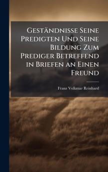 Geständnisse Seine Predigten Und Seine Bildung Zum Prediger Betreffend in Briefen an Einen Freund