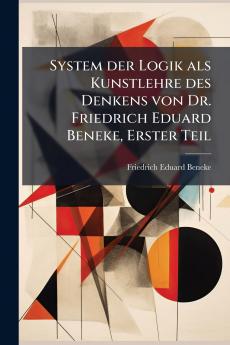 System der Logik als Kunstlehre des Denkens von Dr. Friedrich Eduard Beneke Erster Teil