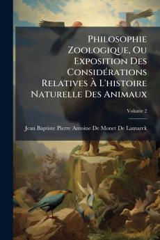 Philosophie Zoologique Ou Exposition Des ConsidÃ(c)rations Relatives Ã&#128; L'histoire Naturelle Des Animaux