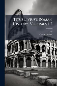 Titus Livius's Roman History Volumes 1-2