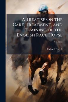 Treatise On the Care Treatment and Training of the English Race Horse