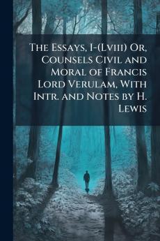 Essays I-(Lviii) Or Counsels Civil and Moral of Francis Lord Verulam With Intr. and Notes by H. Lewis