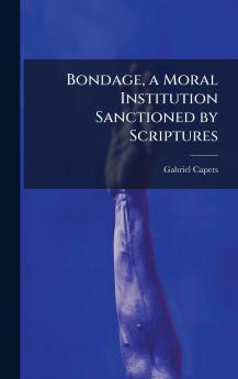 Bondage a Moral Institution Sanctioned by Scriptures