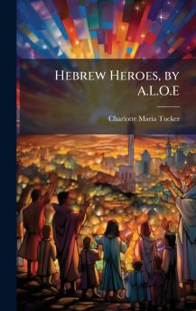 Hebrew Heroes by A.L.O.E