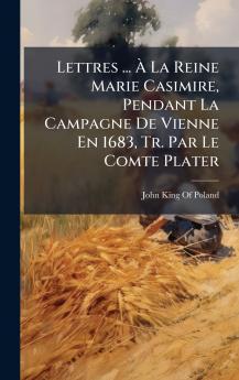 Lettres ... Ã La Reine Marie Casimire Pendant La Campagne De Vienne En 1683 Tr. Par Le Comte Plater