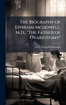 Biography of Ephraim Mcdowell M.D. The Father of Ovariotomy