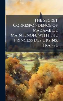 Secret Correspondence of Madame De Maintenon With the Princess Des Ursins. Transl