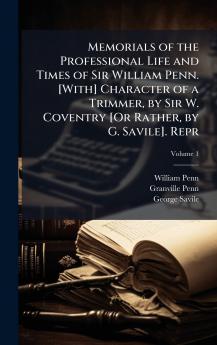 Memorials of the Professional Life and Times of Sir William Penn. [With] Character of a Trimmer by Sir W. Coventry [Or Rather by G. Savile]. Repr