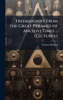 Freemasonry From the Great Pyramid of Ancient Times ... (Lectures.)