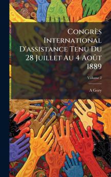 Congrès International D'assistance Tenu Du 28 Juillet Au 4 AoÃ»t 1889