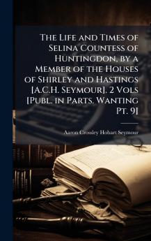 Life and Times of Selina Countess of Huntingdon by a Member of the Houses of Shirley and Hastings [A.C.H. Seymour]. 2 Vols [Publ. in Parts. Wanting Pt. 9]