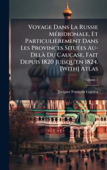 Voyage Dans La Russie MÃ(c)ridionale Et Particulièrement Dans Les Provinces SituÃ(c)es Au-DelÃ Du Caucase Fait Depuis 1820 Juisqu'en 1824. [With] Atlas