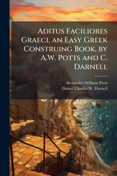 Aditus Faciliores Graeci an Easy Greek Construing Book by A.W. Potts and C. Darnell