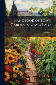 Handbook of Town Gardening by a Lady