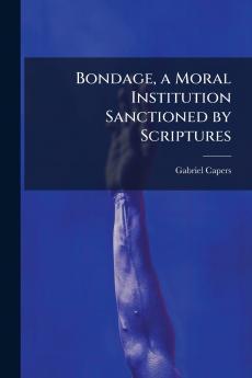 Bondage a Moral Institution Sanctioned by Scriptures