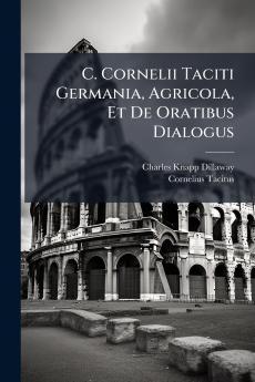 C. Cornelii Taciti Germania Agricola Et De Oratibus Dialogus