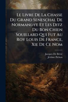 Livre De La Chasse Du Grand Seneschal De Normandye Et Les Ditz Du Bon Chien Souillard Qui Fut Au Roy Louis De France Xie De Ce Nom