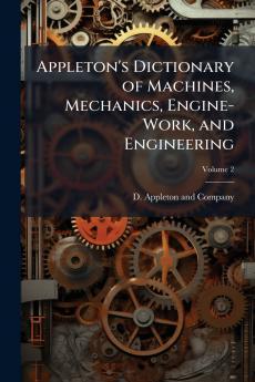 Appleton's Dictionary of Machines Mechanics Engine-Work and Engineering
