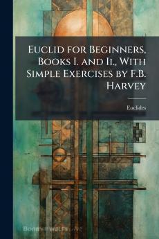 Euclid for Beginners Books I. and Ii. With Simple Exercises by F.B. Harvey