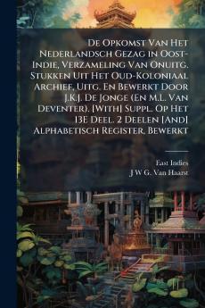 De Opkomst Van Het Nederlandsch Gezag in Oost-Indie Verzameling Van Onuitg. Stukken Uit Het Oud-Koloniaal Archief Uitg. En Bewerkt Door J.K.J. De Jonge (En M.L. Van Deventer). [With] Suppl. Op Het 13E Deel. 2 Deelen [And] Alphabetisch Register Bewerkt