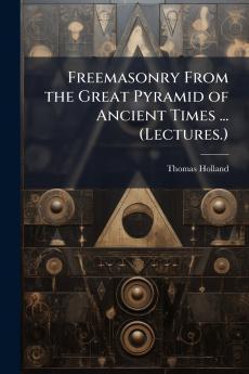 Freemasonry From the Great Pyramid of Ancient Times ... (Lectures.)