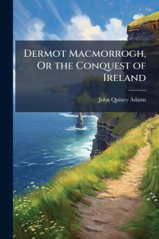 Dermot Macmorrogh Or the Conquest of Ireland