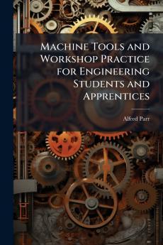 Machine Tools and Workshop Practice for Engineering Students and Apprentices