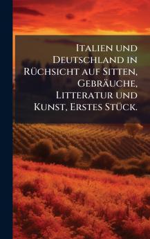 Italien und Deutschland in RÃ1/4chsicht auf Sitten Gebräuche Litteratur und Kunst Erstes StÃ1/4ck.