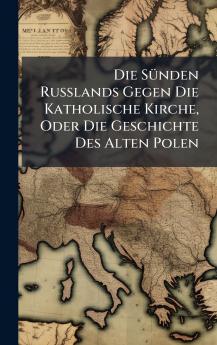 SÃ1/4nden Russlands Gegen Die Katholische Kirche Oder Die Geschichte Des Alten Polen
