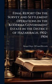 Final Report On the Survey and Settlement Operations in the Koderma Government Estate in the District of Hazaribagh 1902-1904