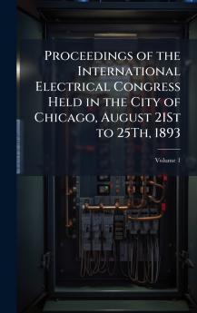 Proceedings of the International Electrical Congress Held in the City of Chicago August 21St to 25Th 1893