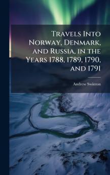 Travels Into Norway Denmark and Russia in the Years 1788 1789 1790 and 1791