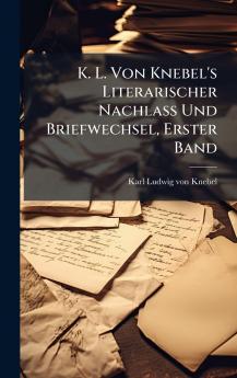 K. L. Von Knebel's Literarischer Nachlass Und Briefwechsel Erster Band