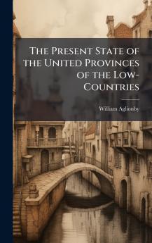 Present State of the United Provinces of the Low-Countries