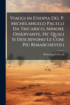Viaggi in Etiopia Del P. Michelangelo Pacelli Da Tricarico Minore Osservante Ne' Quali Si Descrivono Le Cose PiÃ¹ Rimarchevoli