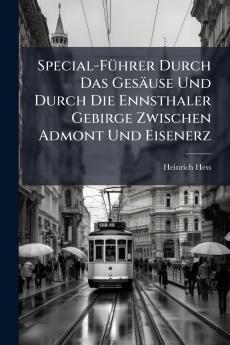 Special-FÃ1/4hrer Durch Das Gesäuse Und Durch Die Ennsthaler Gebirge Zwischen Admont Und Eisenerz