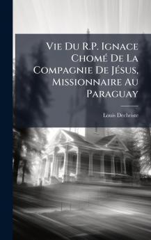 Vie Du R.P. Ignace ChomÃ(c) De La Compagnie De JÃ(c)sus Missionnaire Au Paraguay