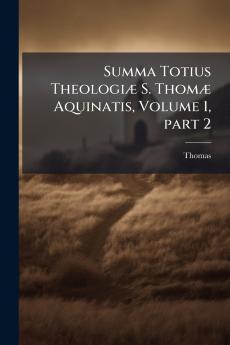 Summa Totius TheologiÃ] S. ThomÃ] Aquinatis Volume 1 part 2