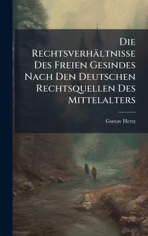 Rechtsverhältnisse Des Freien Gesindes Nach Den Deutschen Rechtsquellen Des Mittelalters
