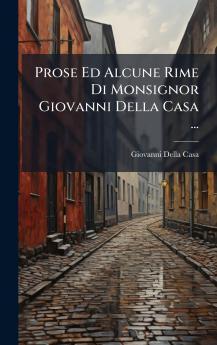 Prose Ed Alcune Rime Di Monsignor Giovanni Della Casa ...