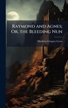 Raymond and Agnes; Or the Bleeding Nun