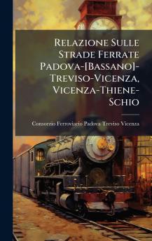 Relazione Sulle Strade Ferrate Padova-[Bassano]-Treviso-Vicenza Vicenza-Thiene-Schio