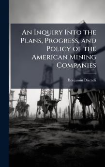 Inquiry Into the Plans Progress and Policy of the American Mining Companies