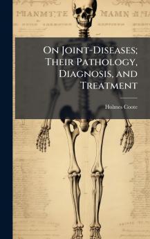 On Joint-Diseases; Their Pathology Diagnosis and Treatment