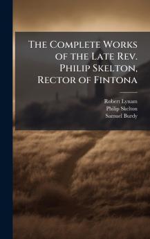 Complete Works of the Late Rev. Philip Skelton Rector of Fintona