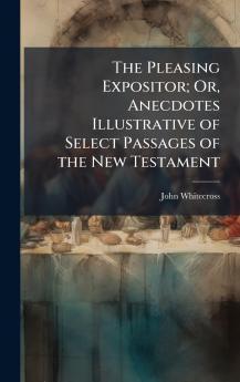 Pleasing Expositor; Or Anecdotes Illustrative of Select Passages of the New Testament
