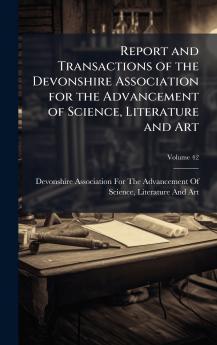 Report and Transactions of the Devonshire Association for the Advancement of Science Literature and Art