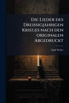 Lieder des Dreissigjährigen Krieges nach den originalen Abgedruckt