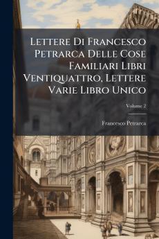 Lettere Di Francesco Petrarca Delle Cose Familiari Libri Ventiquattro Lettere Varie Libro Unico